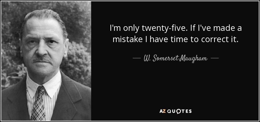 I'm only twenty-five. If I've made a mistake I have time to correct it. - W. Somerset Maugham