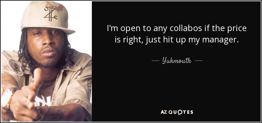 I'm open to any collabos if the price is right, just hit up my manager. - Yukmouth
