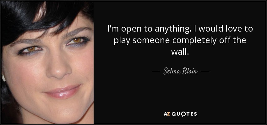 I'm open to anything. I would love to play someone completely off the wall. - Selma Blair