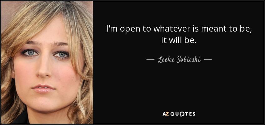 I'm open to whatever is meant to be, it will be. - Leelee Sobieski