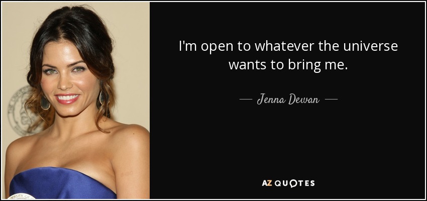 I'm open to whatever the universe wants to bring me. - Jenna Dewan