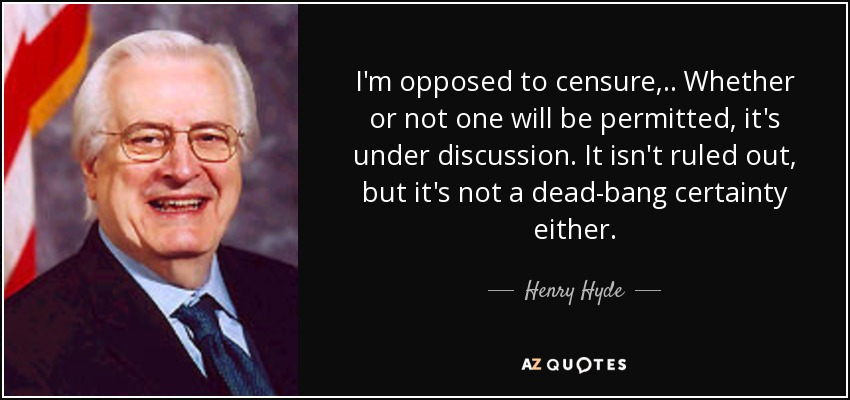 I'm opposed to censure, .. Whether or not one will be permitted, it's under discussion. It isn't ruled out, but it's not a dead-bang certainty either. - Henry Hyde