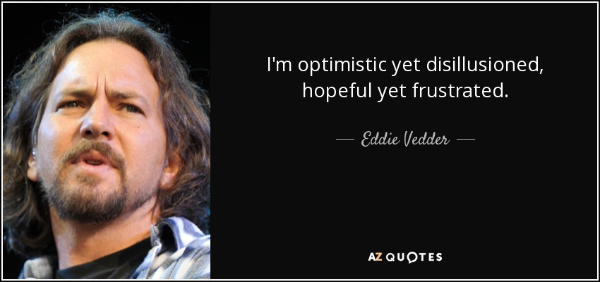 I'm optimistic yet disillusioned, hopeful yet frustrated. - Eddie Vedder