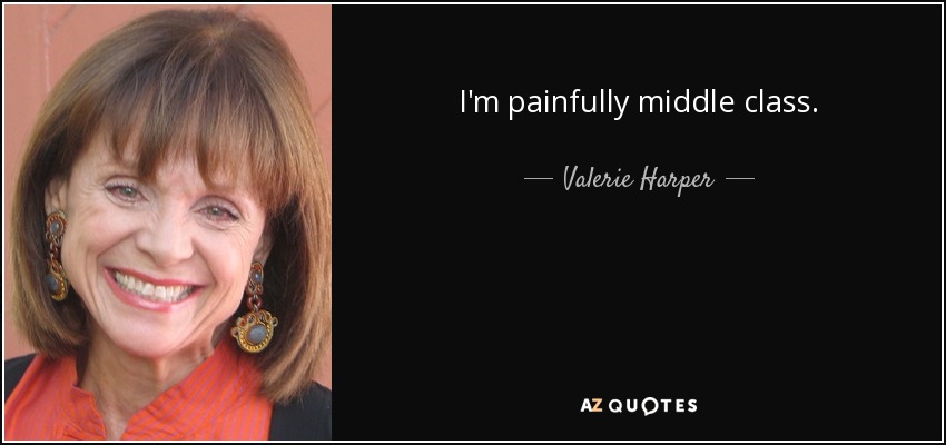 I'm painfully middle class. - Valerie Harper