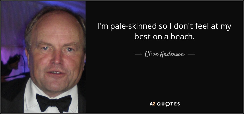 I'm pale-skinned so I don't feel at my best on a beach. - Clive Anderson