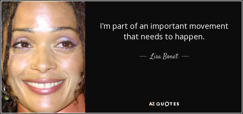 I'm part of an important movement that needs to happen. - Lisa Bonet