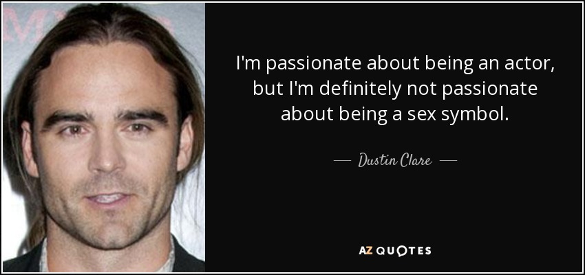I'm passionate about being an actor, but I'm definitely not passionate about being a sex symbol. - Dustin Clare