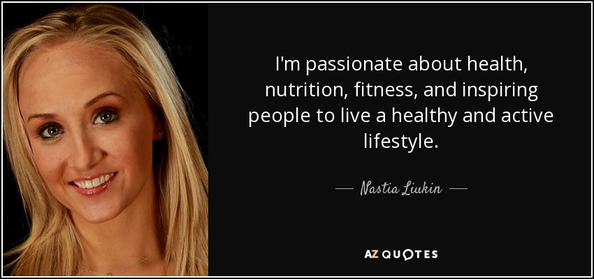 I'm passionate about health, nutrition, fitness, and inspiring people to live a healthy and active lifestyle. - Nastia Liukin