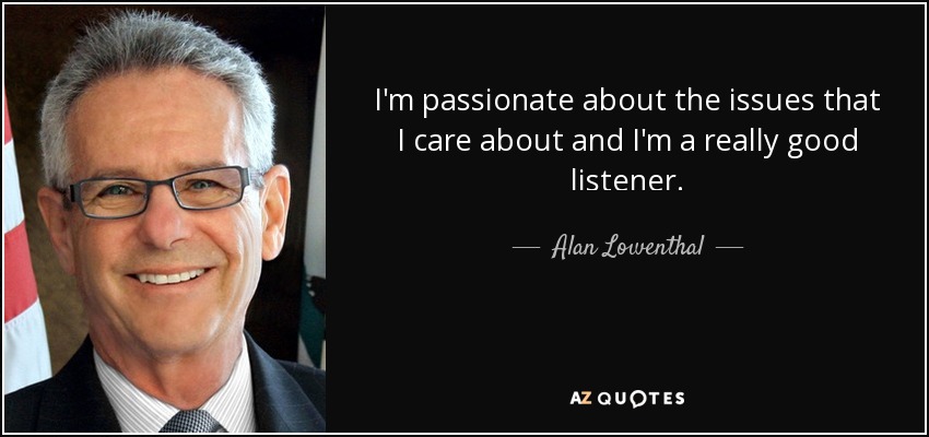 I'm passionate about the issues that I care about and I'm a really good listener. - Alan Lowenthal