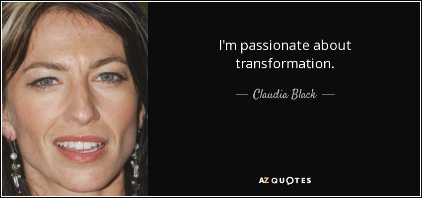I'm passionate about transformation. - Claudia Black
