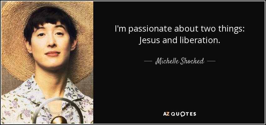 I'm passionate about two things: Jesus and liberation. - Michelle Shocked