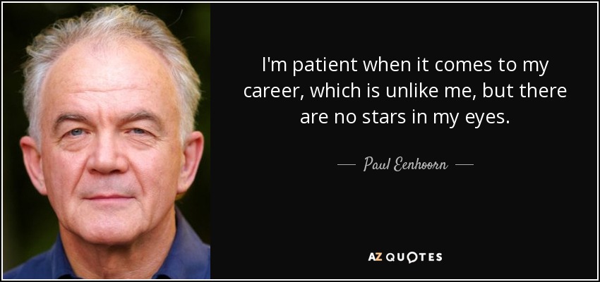 I'm patient when it comes to my career, which is unlike me, but there are no stars in my eyes. - Paul Eenhoorn