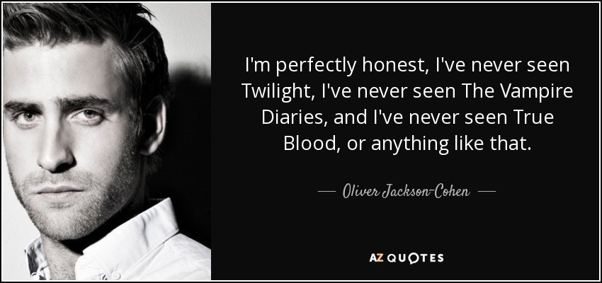 I'm perfectly honest, I've never seen Twilight, I've never seen The Vampire Diaries, and I've never seen True Blood, or anything like that. - Oliver Jackson-Cohen