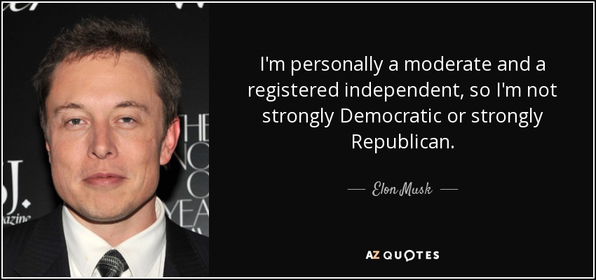 I'm personally a moderate and a registered independent, so I'm not strongly Democratic or strongly Republican. - Elon Musk