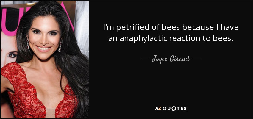 I'm petrified of bees because I have an anaphylactic reaction to bees. - Joyce Giraud