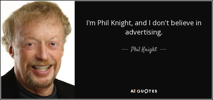 I'm Phil Knight, and I don't believe in advertising. - Phil Knight