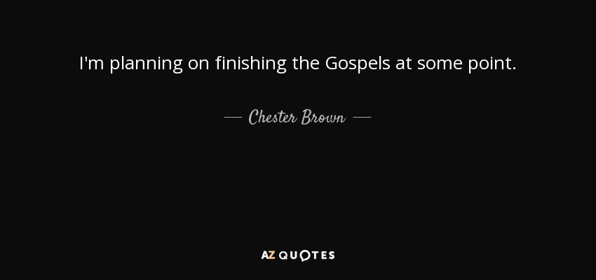 I'm planning on finishing the Gospels at some point. - Chester Brown