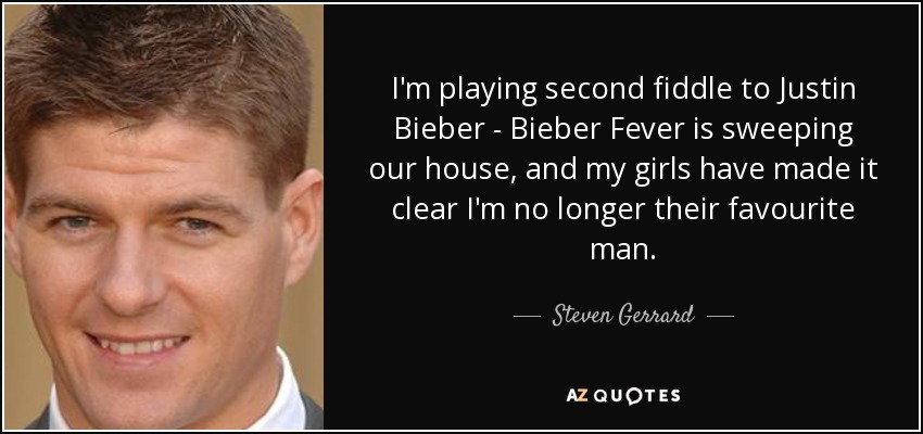 I'm playing second fiddle to Justin Bieber - Bieber Fever is sweeping our house, and my girls have made it clear I'm no longer their favourite man. - Steven Gerrard