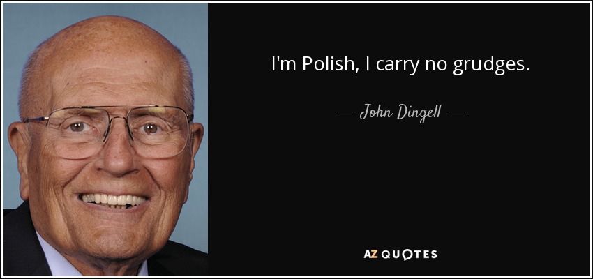 I'm Polish, I carry no grudges. - John Dingell
