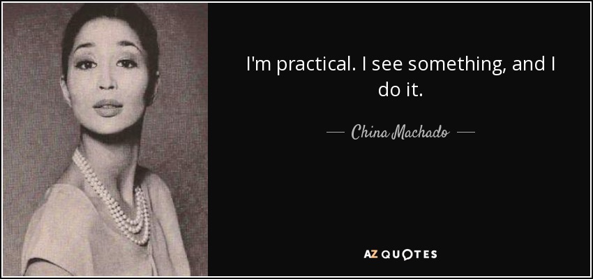 I'm practical. I see something, and I do it. - China Machado
