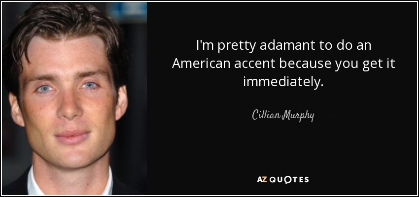I'm pretty adamant to do an American accent because you get it immediately. - Cillian Murphy