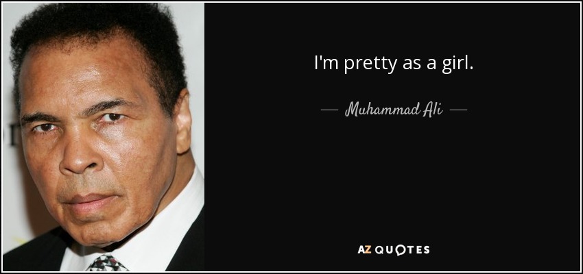 I'm pretty as a girl. - Muhammad Ali