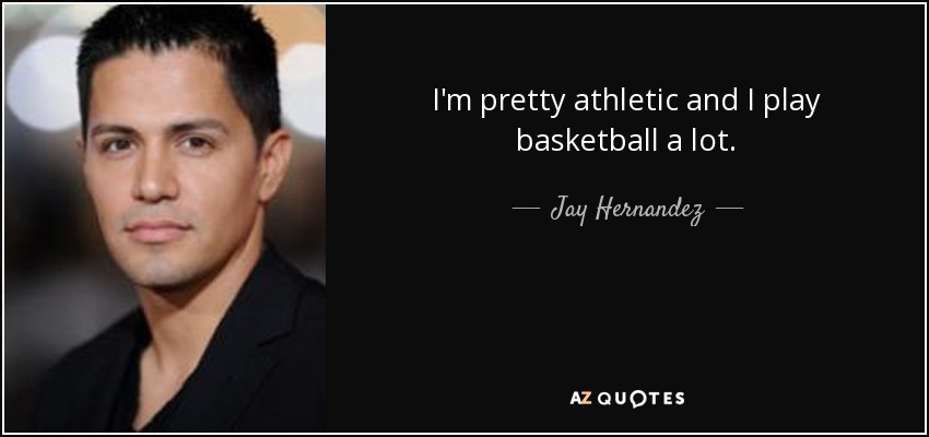 I'm pretty athletic and I play basketball a lot. - Jay Hernandez
