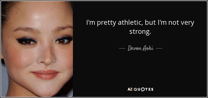 I'm pretty athletic, but I'm not very strong. - Devon Aoki