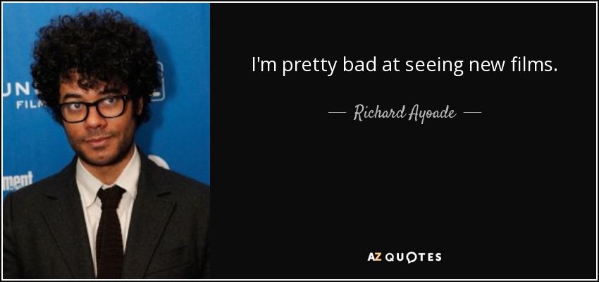 I'm pretty bad at seeing new films. - Richard Ayoade