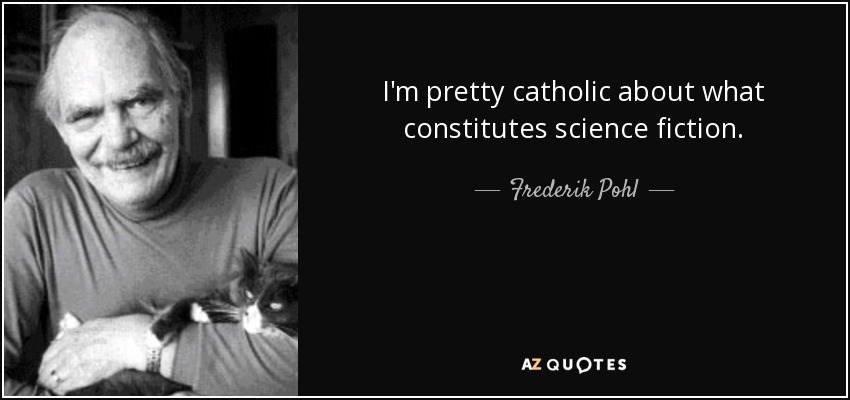 I'm pretty catholic about what constitutes science fiction. - Frederik Pohl