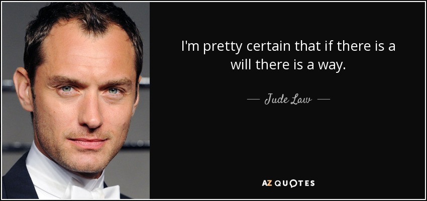 I'm pretty certain that if there is a will there is a way. - Jude Law