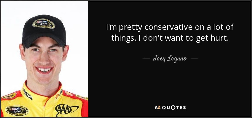 I'm pretty conservative on a lot of things. I don't want to get hurt. - Joey Logano