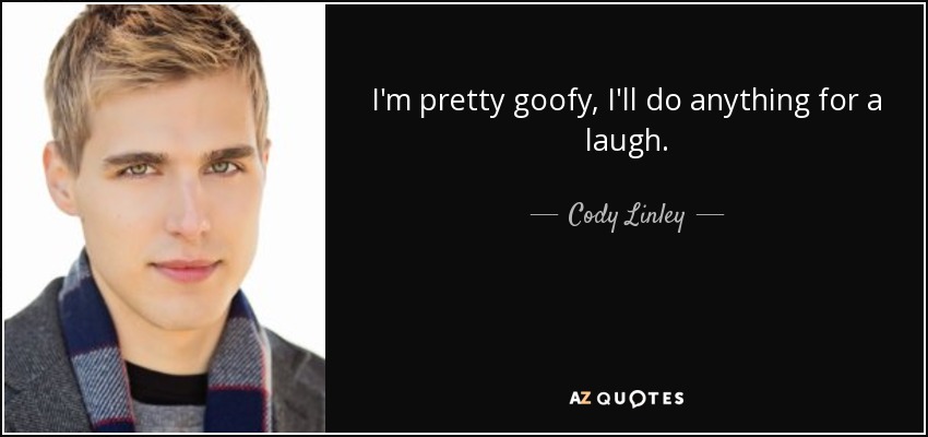 I'm pretty goofy, I'll do anything for a laugh. - Cody Linley