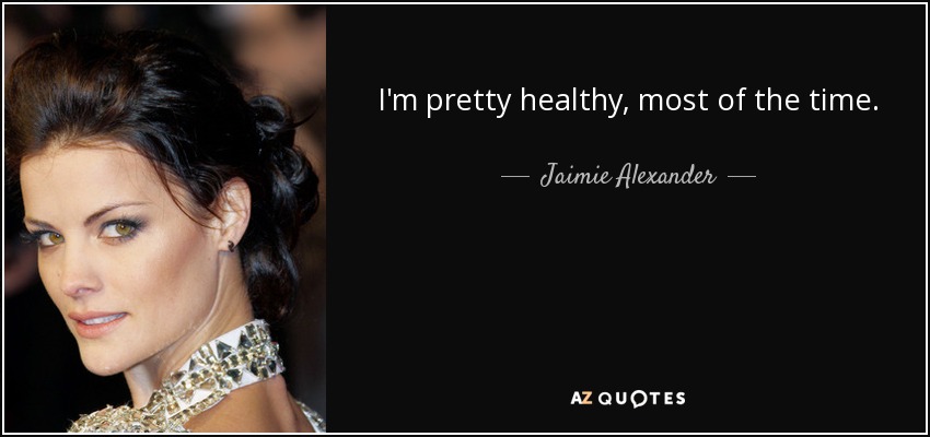 I'm pretty healthy, most of the time. - Jaimie Alexander