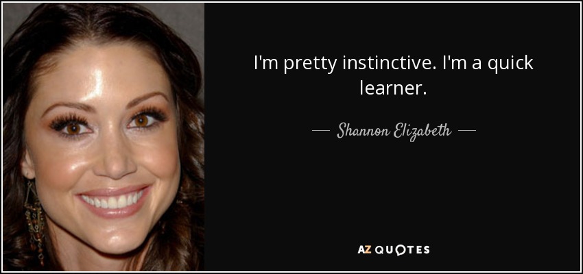 I'm pretty instinctive. I'm a quick learner. - Shannon Elizabeth