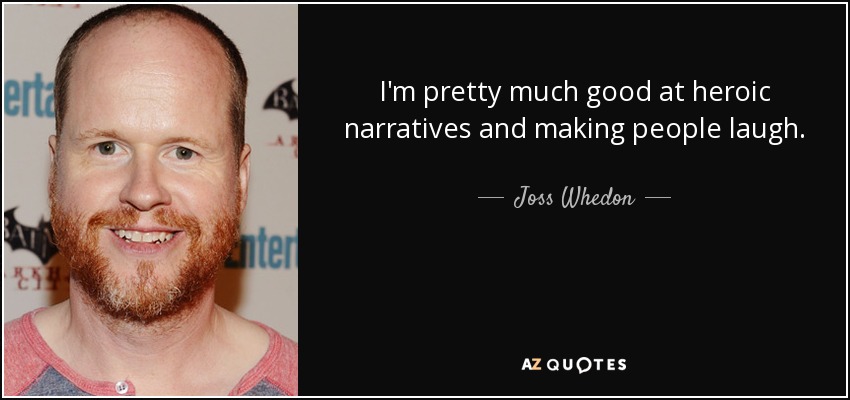 I'm pretty much good at heroic narratives and making people laugh. - Joss Whedon