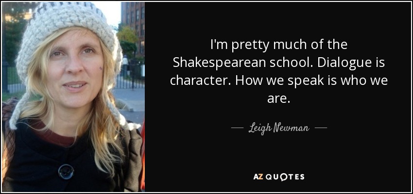 I'm pretty much of the Shakespearean school. Dialogue is character. How we speak is who we are. - Leigh Newman