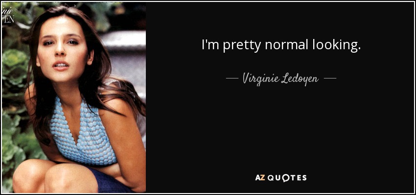 I'm pretty normal looking. - Virginie Ledoyen