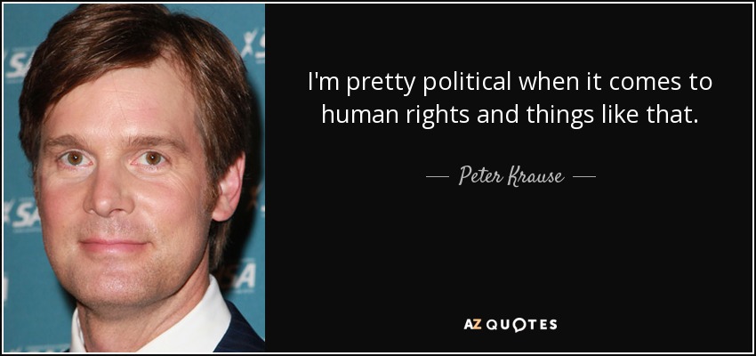 I'm pretty political when it comes to human rights and things like that. - Peter Krause