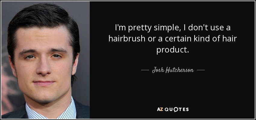 I'm pretty simple, I don't use a hairbrush or a certain kind of hair product. - Josh Hutcherson