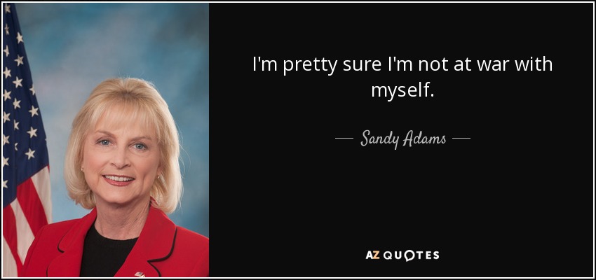 I'm pretty sure I'm not at war with myself. - Sandy Adams