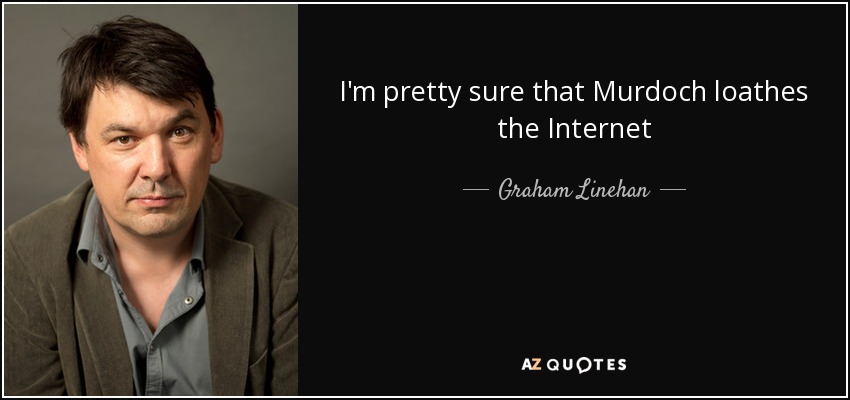 I'm pretty sure that Murdoch loathes the Internet - Graham Linehan