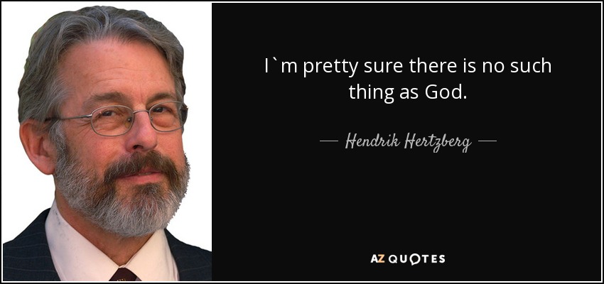 I`m pretty sure there is no such thing as God. - Hendrik Hertzberg