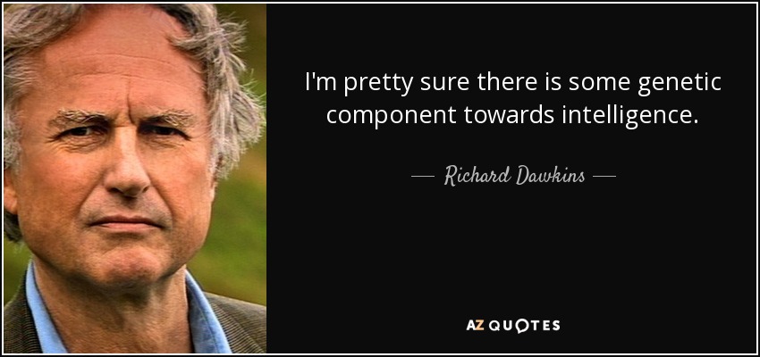 I'm pretty sure there is some genetic component towards intelligence. - Richard Dawkins