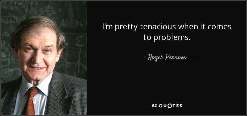 I'm pretty tenacious when it comes to problems. - Roger Penrose