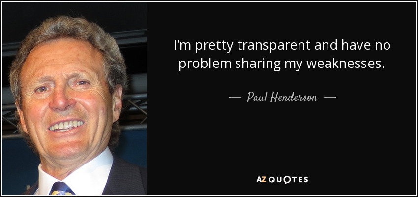 I'm pretty transparent and have no problem sharing my weaknesses. - Paul Henderson