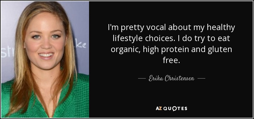 I'm pretty vocal about my healthy lifestyle choices. I do try to eat organic, high protein and gluten free. - Erika Christensen