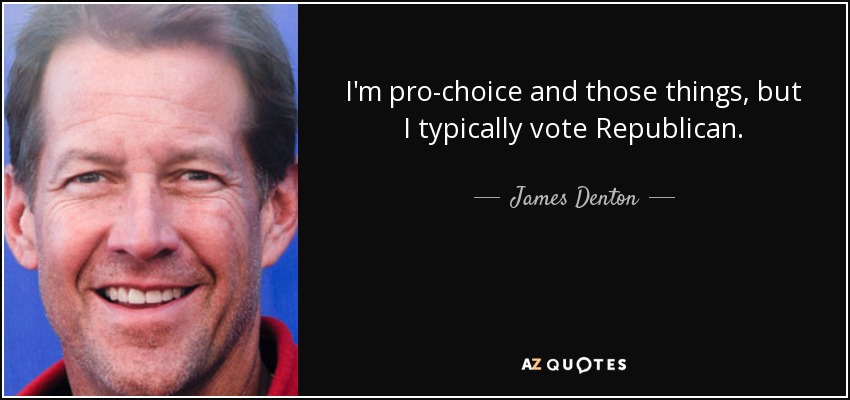 I'm pro-choice and those things, but I typically vote Republican. - James Denton