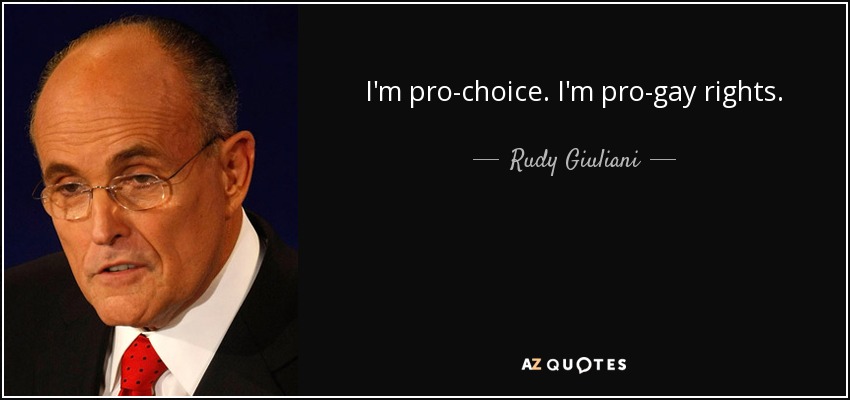 I'm pro-choice. I'm pro-gay rights. - Rudy Giuliani