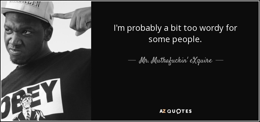 I'm probably a bit too wordy for some people. - Mr. Muthafuckin' eXquire